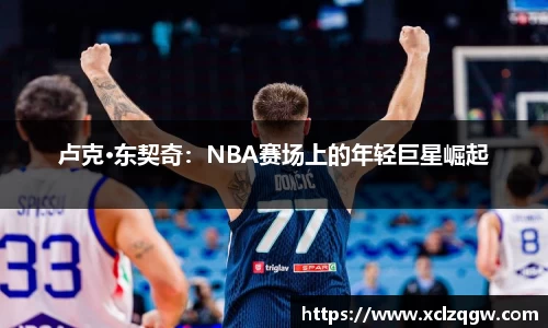 卢克·东契奇：NBA赛场上的年轻巨星崛起